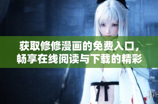 获取修修漫画的免费入口，畅享在线阅读与下载的精彩体验