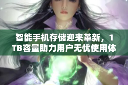智能手机存储迎来革新，1TB容量助力用户无忧使用体验