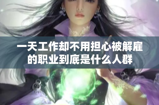 一天工作却不用担心被解雇的职业到底是什么人群