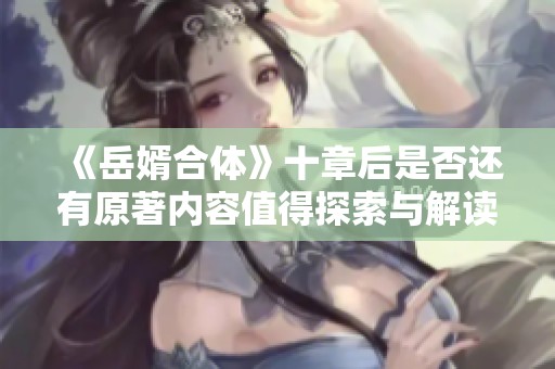 《岳婿合体》十章后是否还有原著内容值得探索与解读