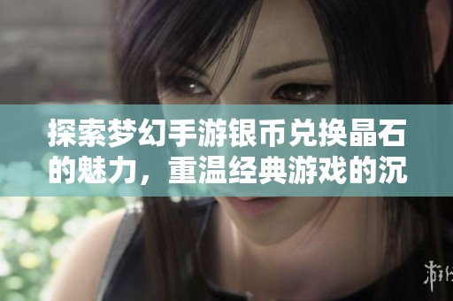 探索梦幻手游银币兑换晶石的魅力，重温经典游戏的沉浸式体验