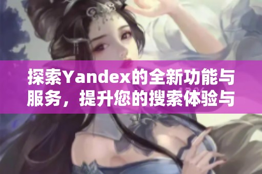 探索Yandex的全新功能与服务，提升您的搜索体验与效率。