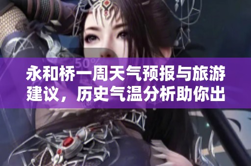 永和桥一周天气预报与旅游建议，历史气温分析助你出行规划