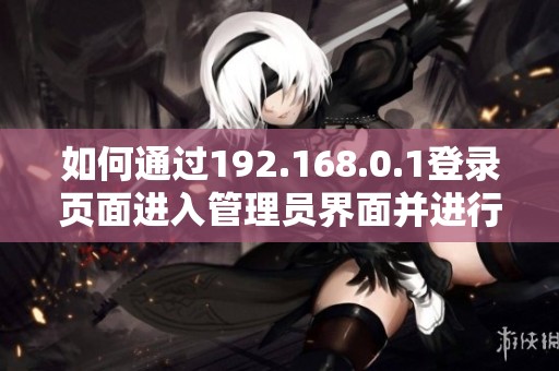 如何通过192.168.0.1登录页面进入管理员界面并进行设置指南