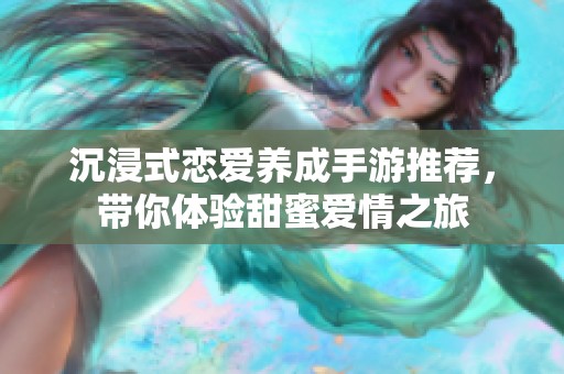 沉浸式恋爱养成手游推荐，带你体验甜蜜爱情之旅