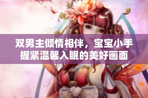 双男主倾情相伴，宝宝小手握紧温馨入眠的美好画面