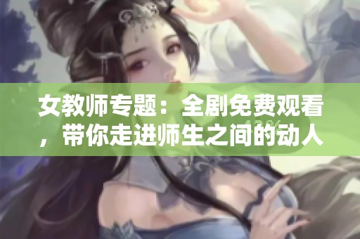 女教师专题：全剧免费观看，带你走进师生之间的动人故事