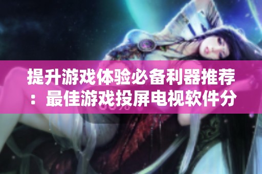 提升游戏体验必备利器推荐：最佳游戏投屏电视软件分享