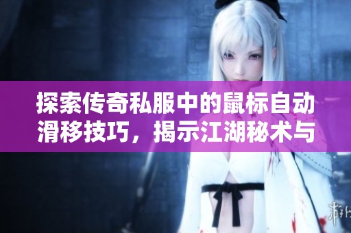 探索传奇私服中的鼠标自动滑移技巧，揭示江湖秘术与玩法奥秘