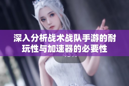 深入分析战术战队手游的耐玩性与加速器的必要性