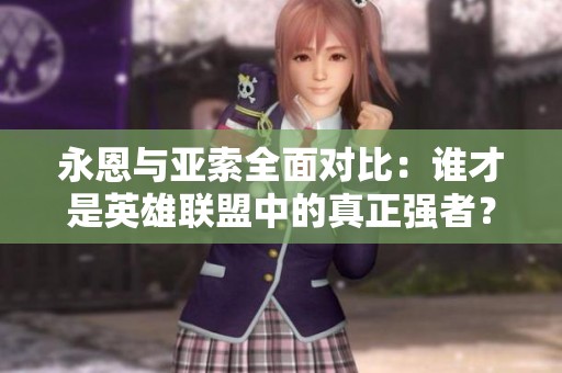 永恩与亚索全面对比：谁才是英雄联盟中的真正强者？