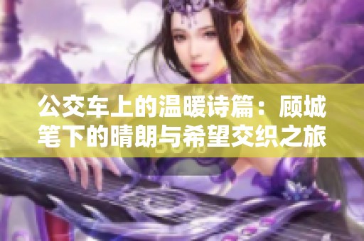 公交车上的温暖诗篇：顾城笔下的晴朗与希望交织之旅