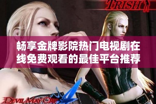 畅享金牌影院热门电视剧在线免费观看的最佳平台推荐