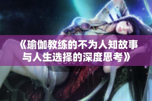 《瑜伽教练的不为人知故事与人生选择的深度思考》