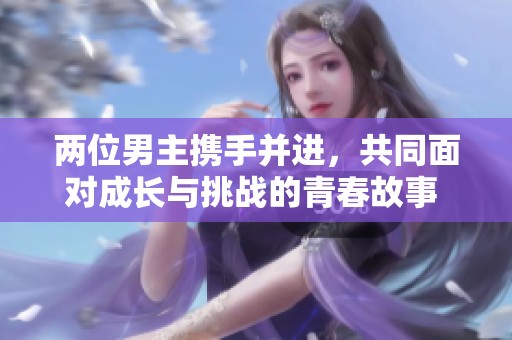两位男主携手并进，共同面对成长与挑战的青春故事 
