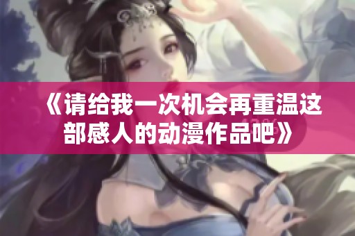《请给我一次机会再重温这部感人的动漫作品吧》