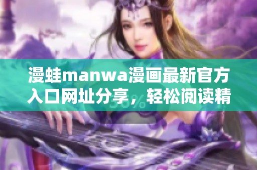 漫蛙manwa漫画最新官方入口网址分享，轻松阅读精彩漫画内容