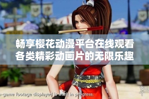 畅享樱花动漫平台在线观看各类精彩动画片的无限乐趣