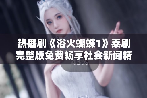 热播剧《浴火蝴蝶1》泰剧完整版免费畅享社会新闻精彩内容