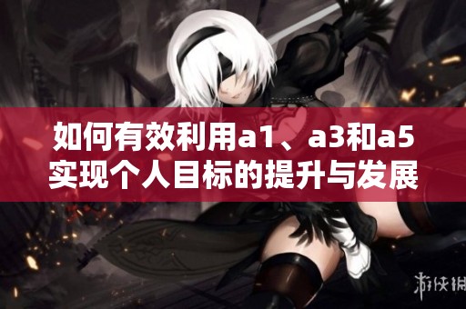 如何有效利用a1、a3和a5实现个人目标的提升与发展