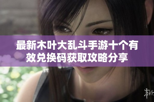 最新木叶大乱斗手游十个有效兑换码获取攻略分享