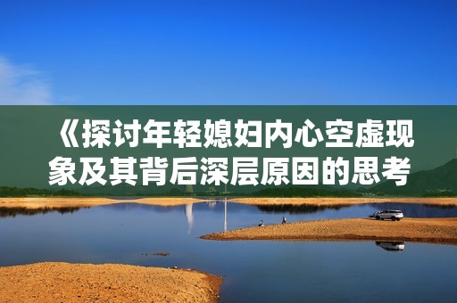 《探讨年轻媳妇内心空虚现象及其背后深层原因的思考与反思》