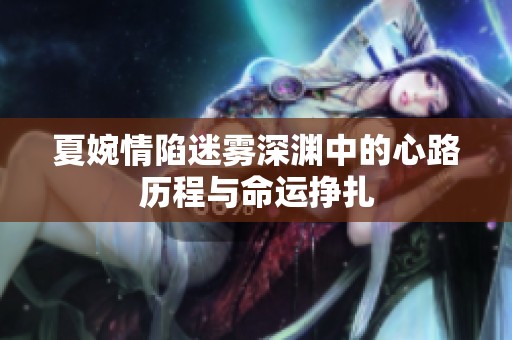 夏婉情陷迷雾深渊中的心路历程与命运挣扎