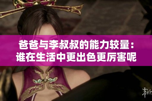 爸爸与李叔叔的能力较量：谁在生活中更出色更厉害呢