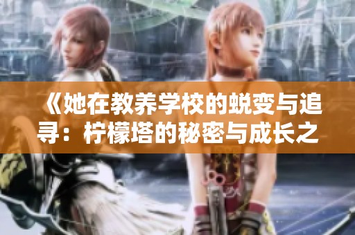 《她在教养学校的蜕变与追寻：柠檬塔的秘密与成长之路》