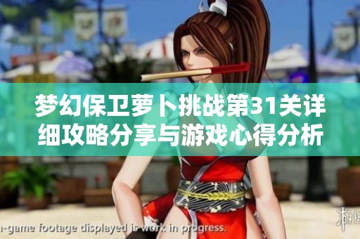 梦幻保卫萝卜挑战第31关详细攻略分享与游戏心得分析