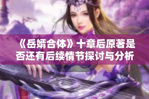 《岳婿合体》十章后原著是否还有后续情节探讨与分析