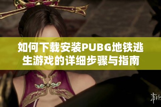 如何下载安装PUBG地铁逃生游戏的详细步骤与指南