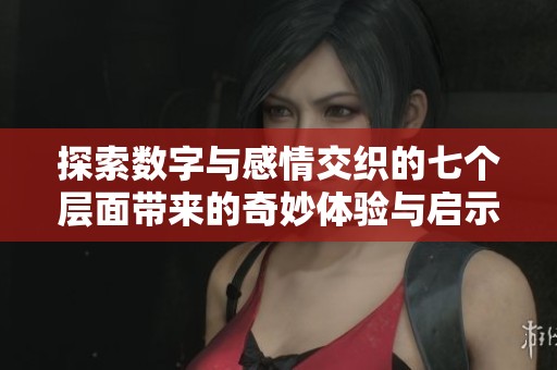探索数字与感情交织的七个层面带来的奇妙体验与启示