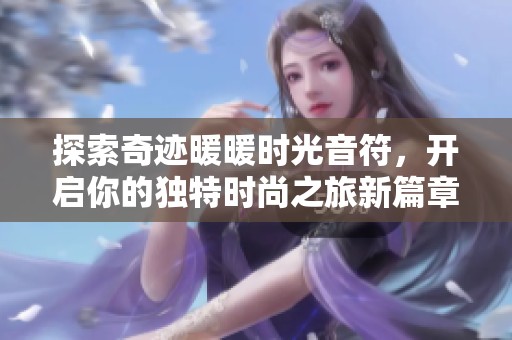 探索奇迹暖暖时光音符，开启你的独特时尚之旅新篇章