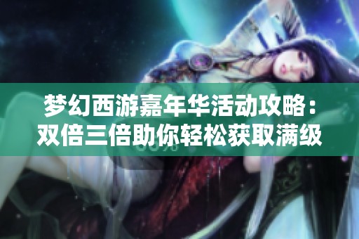 梦幻西游嘉年华活动攻略：双倍三倍助你轻松获取满级腰带宝典