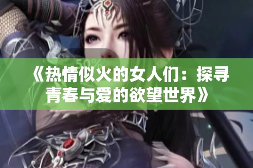 《热情似火的女人们：探寻青春与爱的欲望世界》