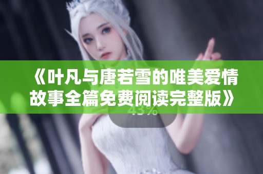《叶凡与唐若雪的唯美爱情故事全篇免费阅读完整版》