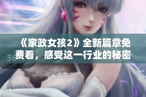《家政女孩2》全新篇章免费看，感受这一行业的秘密与心声！