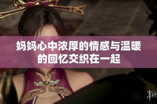 妈妈心中浓厚的情感与温暖的回忆交织在一起