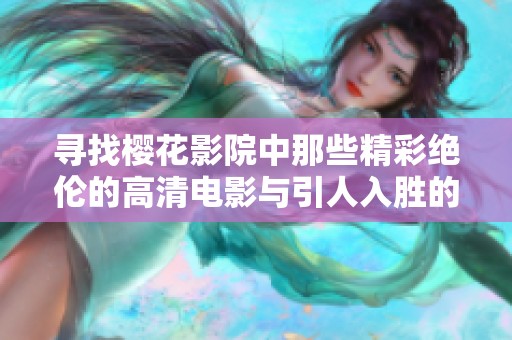寻找樱花影院中那些精彩绝伦的高清电影与引人入胜的电视剧推荐