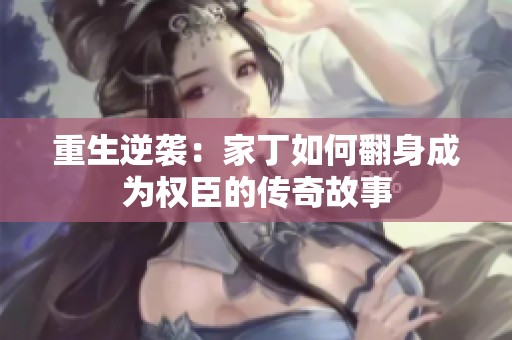 重生逆袭：家丁如何翻身成为权臣的传奇故事