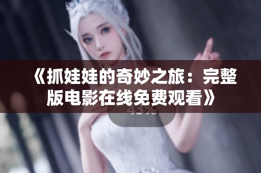 《抓娃娃的奇妙之旅：完整版电影在线免费观看》