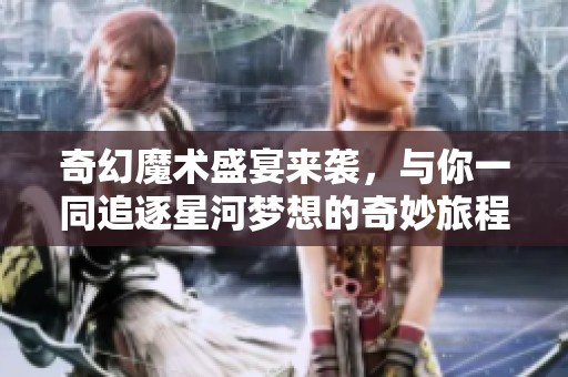 奇幻魔术盛宴来袭，与你一同追逐星河梦想的奇妙旅程