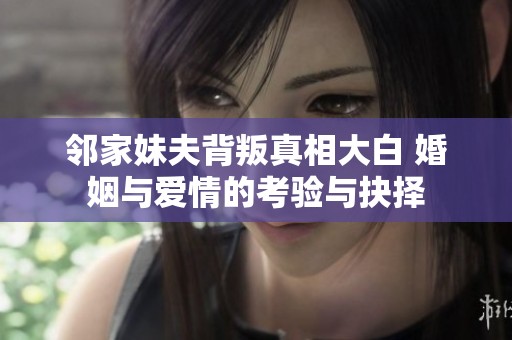 邻家妹夫背叛真相大白 婚姻与爱情的考验与抉择