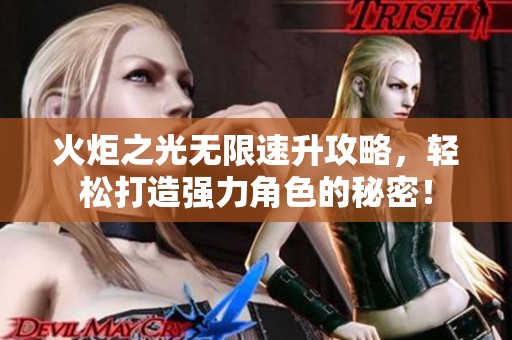 火炬之光无限速升攻略，轻松打造强力角色的秘密！