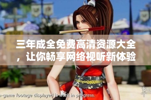 三年成全免费高清资源大全，让你畅享网络视听新体验