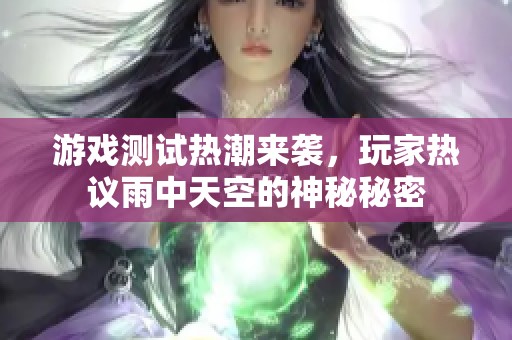 游戏测试热潮来袭，玩家热议雨中天空的神秘秘密