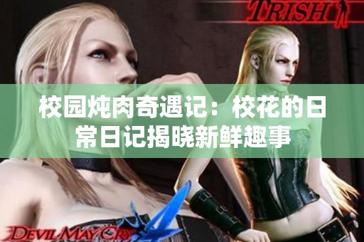 校园炖肉奇遇记：校花的日常日记揭晓新鲜趣事