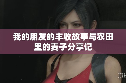 我的朋友的丰收故事与农田里的麦子分享记