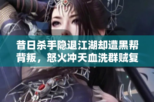 昔日杀手隐退江湖却遭黑帮背叛，怒火冲天血洗群贼复仇记